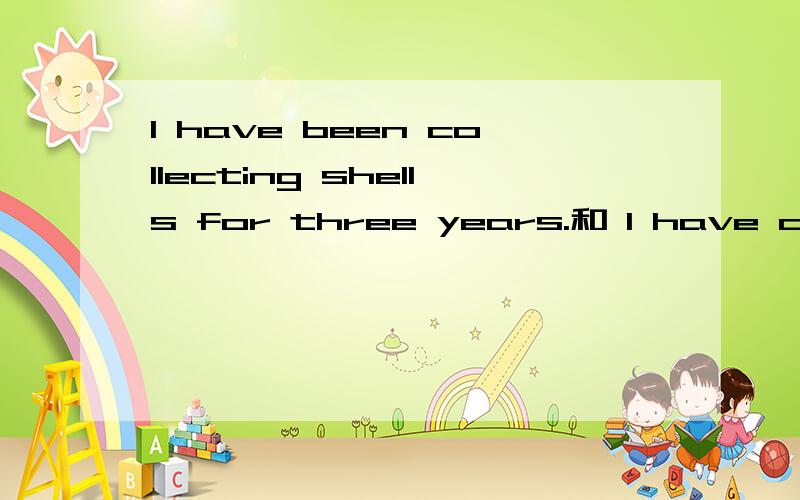 I have been collecting shells for three years.和 I have collected shells for three years.在语法和意