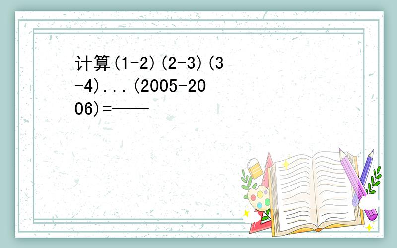 计算(1-2)(2-3)(3-4)...(2005-2006)=——
