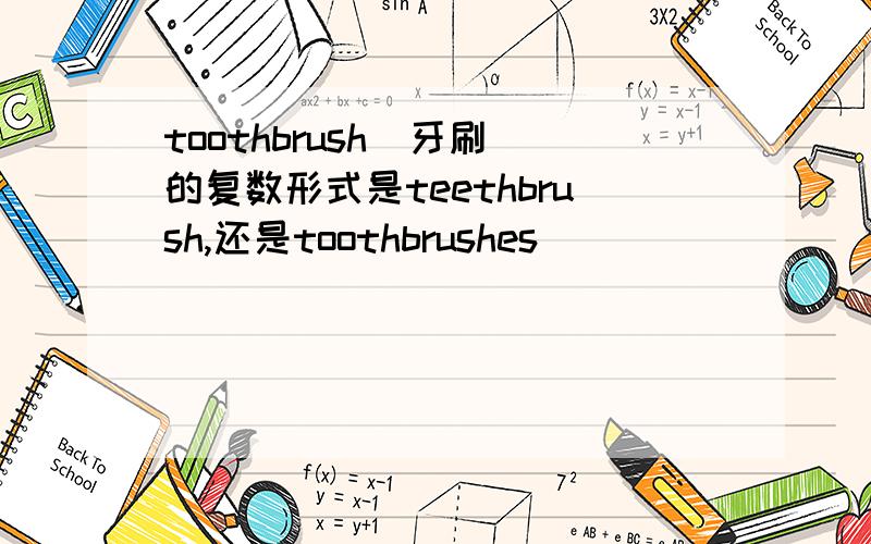 toothbrush(牙刷）的复数形式是teethbrush,还是toothbrushes