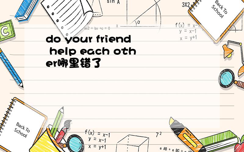 do your friend help each other哪里错了