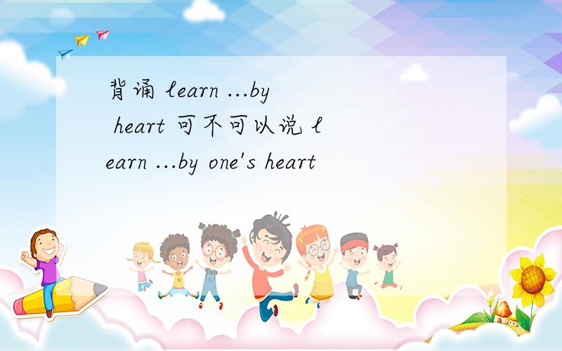 背诵 learn ...by heart 可不可以说 learn ...by one's heart