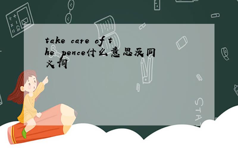 take care of the pence什么意思及同义词