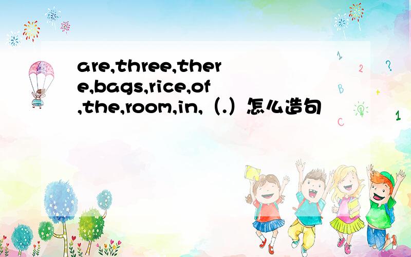 are,three,there,bags,rice,of,the,room,in,（.）怎么造句