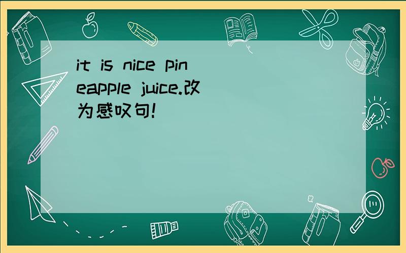 it is nice pineapple juice.改为感叹句!