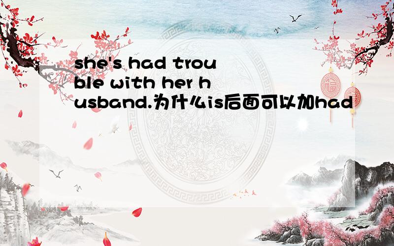 she's had trouble with her husband.为什么is后面可以加had