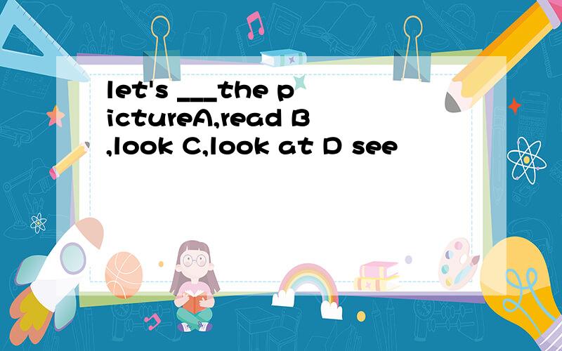 let's ___the pictureA,read B,look C,look at D see
