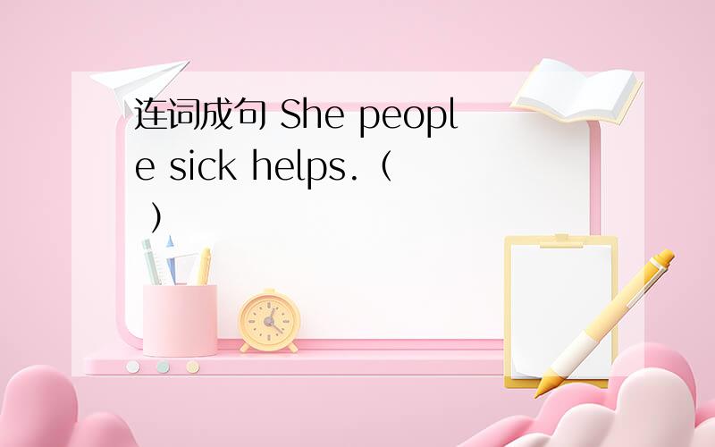 连词成句 She people sick helps.（ ）