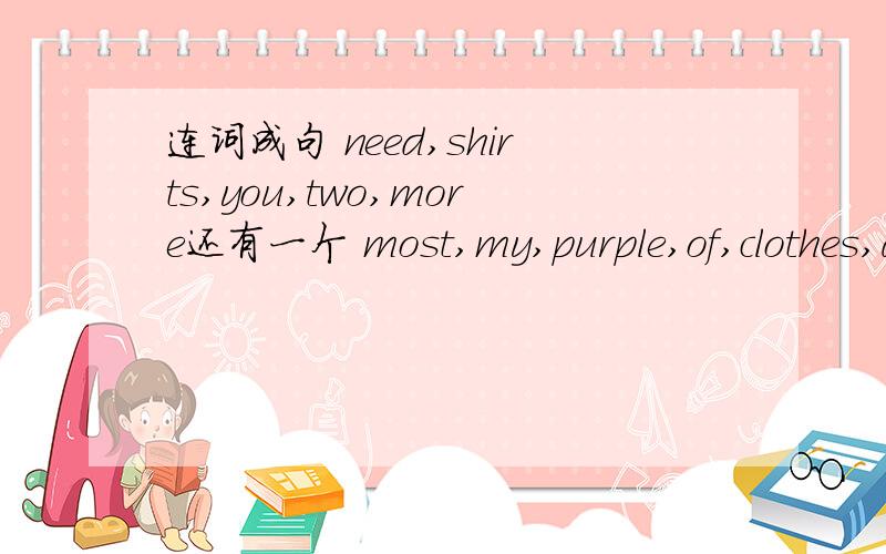 连词成句 need,shirts,you,two,more还有一个 most,my,purple,of,clothes,are