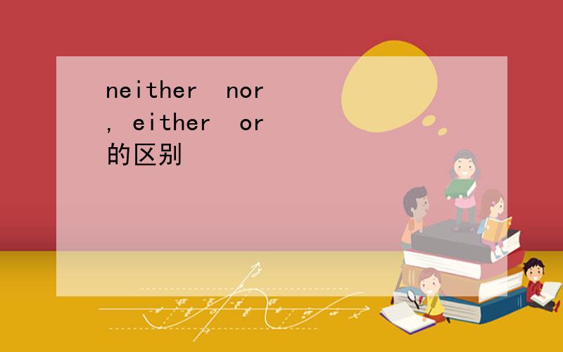 neither  nor  , either  or  的区别