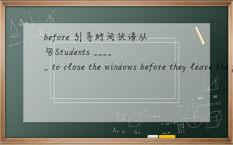 before 引导时间状语从句Students _____ to close the windows before they leave the physics and chemistry.答案说是are told ,为什么不是will be told?