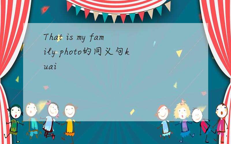 That is my family photo的同义句kuai