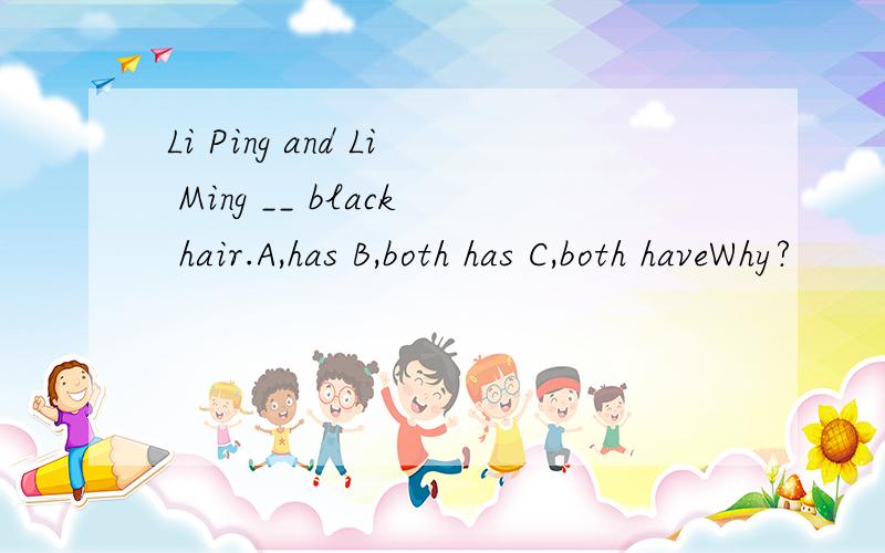 Li Ping and Li Ming __ black hair.A,has B,both has C,both haveWhy?