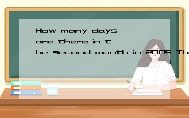 How many days are there in the second month in 2005 There are ______.A.28 B.29 C.30 D.31