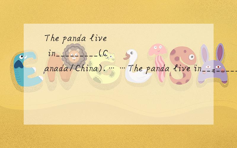 The panda live in_________(Canada/China).……The panda live in_________(Canada/China).It ilves in________(mountains/city).It lives in__________(bamboo/pear)forests.The panda_________(can/can`t)climb trees.The panda__________(doesn`tlike/likes)eatin
