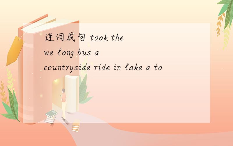 连词成句 took the we long bus a countryside ride in lake a to