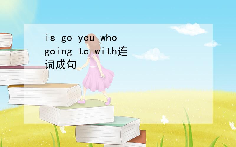 is go you who going to with连词成句