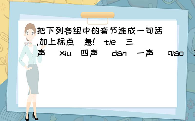 把下列各组中的音节连成一句话,加上标点（急!）tie（三声） xiu（四声） dan（一声） qiao（三声） jian（一声） shou（三声） ri（四声） yue（四声） qian（二声） kun（一声）