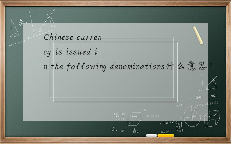Chinese currency is issued in the following denominations什么意思?