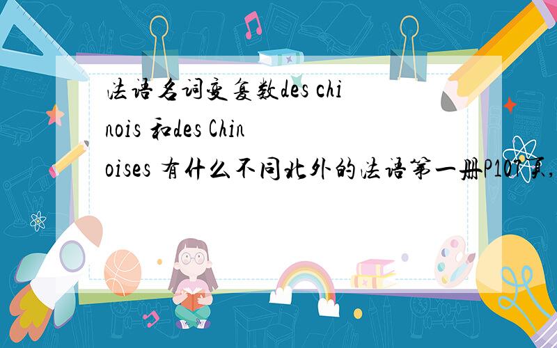 法语名词变复数des chinois 和des Chinoises 有什么不同北外的法语第一册P107页,des chinois 和des Chinoises 到底有什么不同?不是以s结尾,复数形式不变嘛?不明白怎么有俩个形式,是不是二者一样?