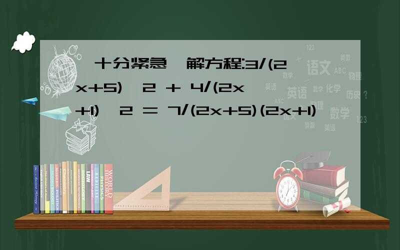 【十分紧急】解方程:3/(2x+5)^2 + 4/(2x+1)^2 = 7/(2x+5)(2x+1)
