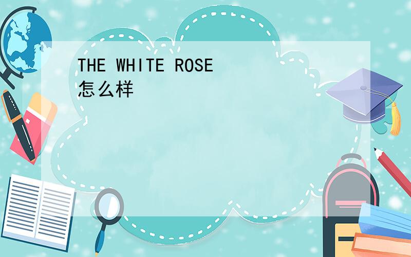THE WHITE ROSE怎么样