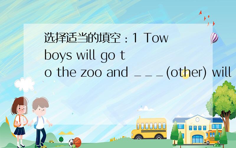 选择适当的填空：1 Tow boys will go to the zoo and ___(other) will stay at home.2 I don't like this one please show me ____(other).3 I have three ____(doughter) one is a nurse.4 You shoul so _____(noise)please be quiet.5 Please help me samll c