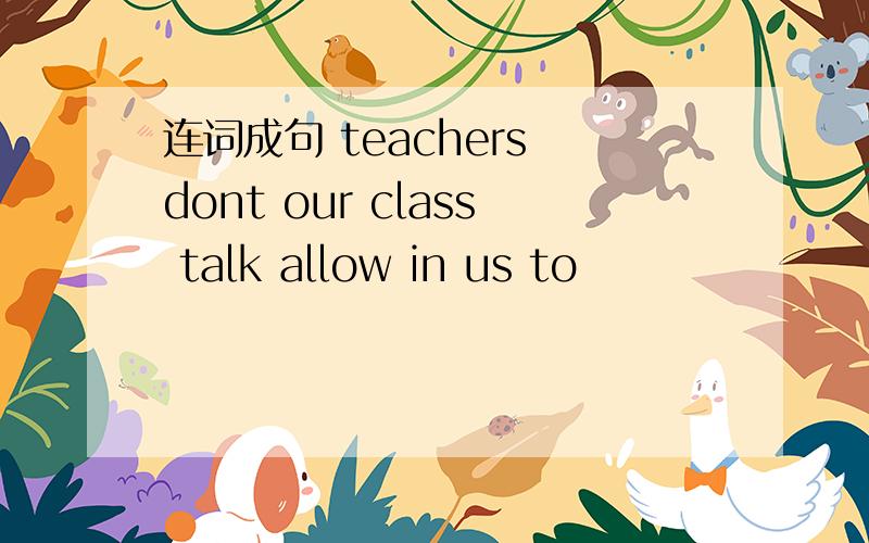 连词成句 teachers dont our class talk allow in us to