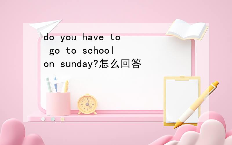 do you have to go to school on sunday?怎么回答