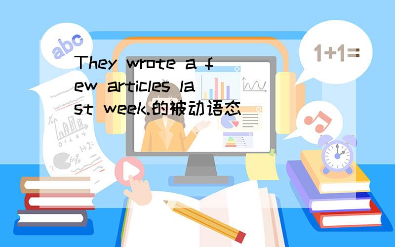They wrote a few articles last week.的被动语态