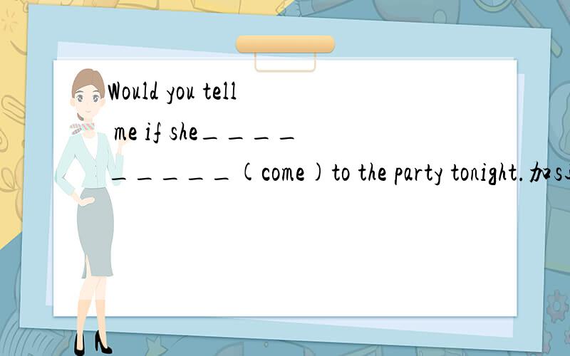 Would you tell me if she_________(come)to the party tonight.加s还是加will