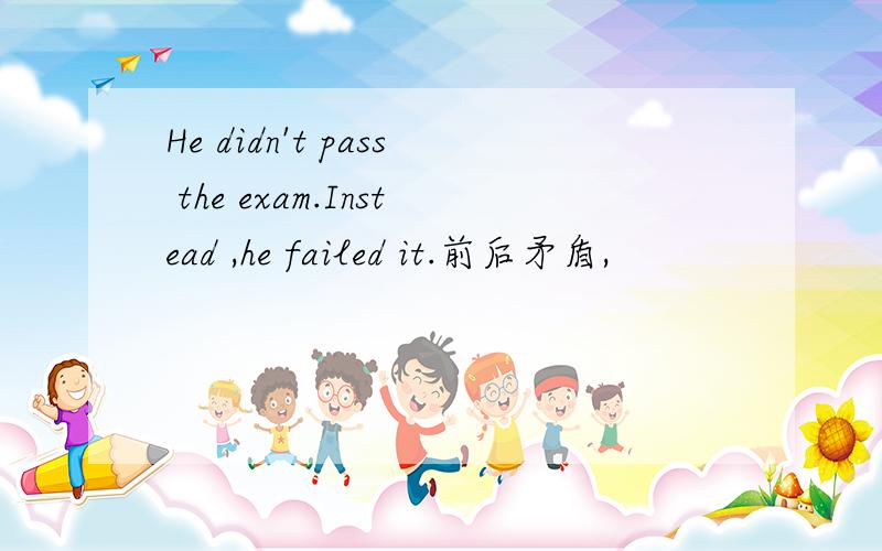 He didn't pass the exam.Instead ,he failed it.前后矛盾,