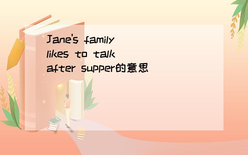 Jane's family likes to talk after supper的意思