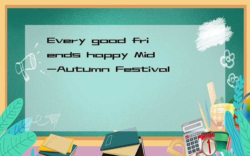 Every good friends happy Mid-Autumn Festival