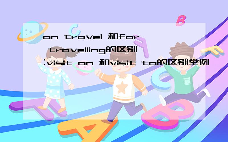 on travel 和for travelling的区别;visit on 和visit to的区别举例