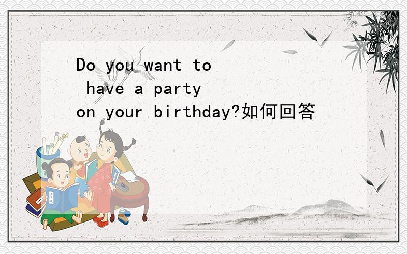 Do you want to have a party on your birthday?如何回答