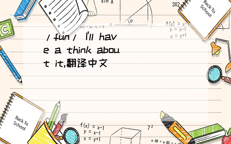 /fun/ I'll have a think about it,翻译中文