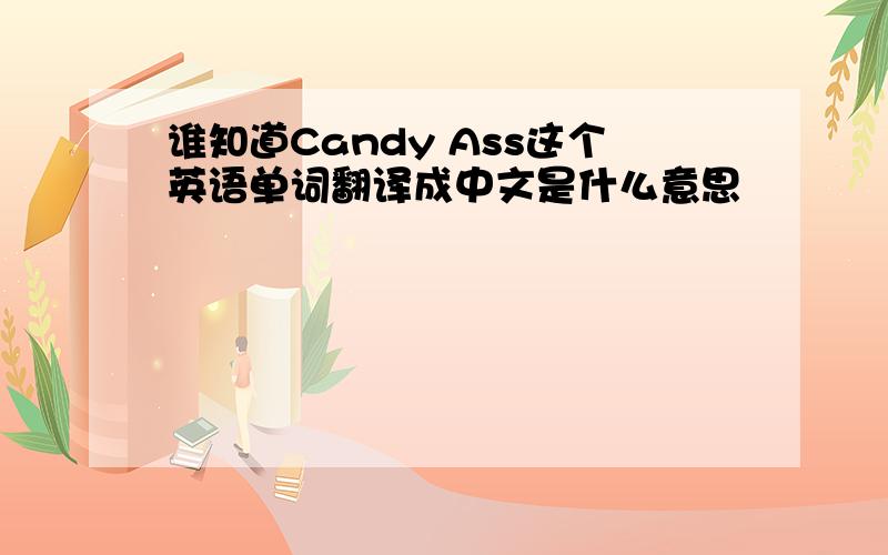 谁知道Candy Ass这个英语单词翻译成中文是什么意思
