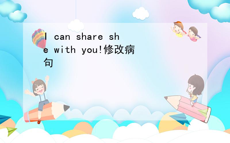 I can share she with you!修改病句