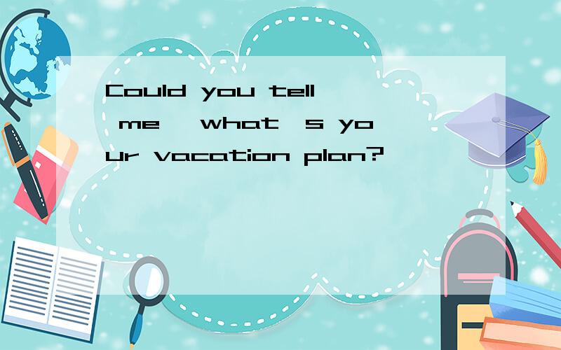 Could you tell me, what's your vacation plan?