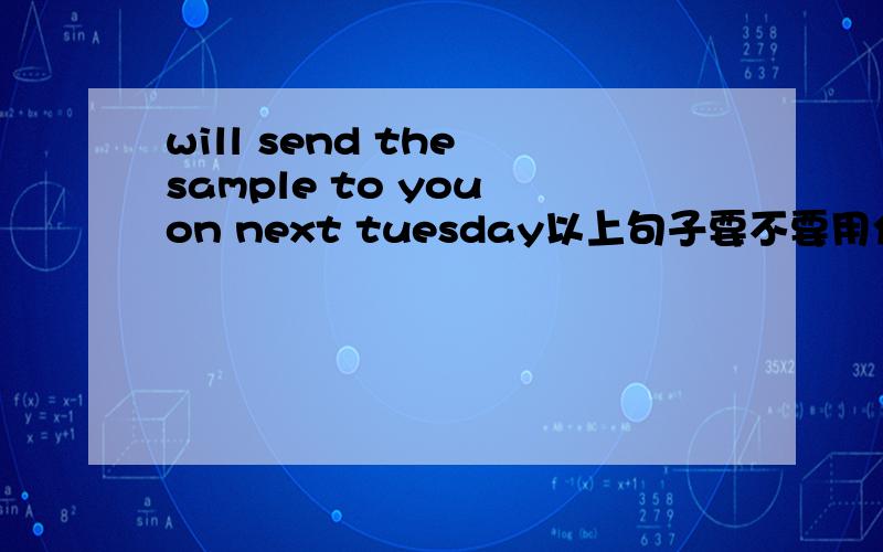will send the sample to you on next tuesday以上句子要不要用介词ON