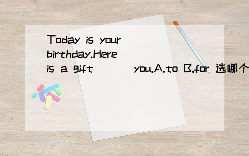 Today is your birthday.Here is a gift [ ] you.A.to B.for 选哪个?为什么?