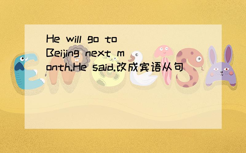 He will go to Beijing next month.He said.改成宾语从句