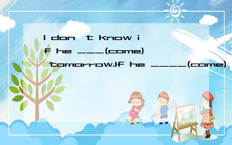 I don't know if he ___(come) tomorrow.If he ____(come),I'll tell him about it.所有的状语从句都是用现在时来表示将来吗?