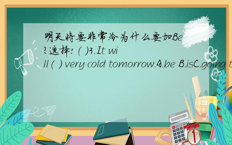 明天将要非常冷为什么要加Be?选择!（ ）3.It will( ) very cold tomorrow.A.be B.isC.going to be