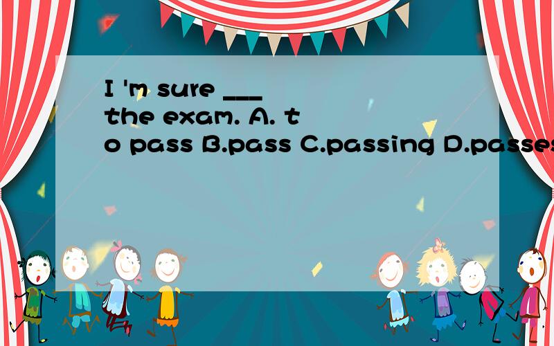 I 'm sure ___ the exam. A. to pass B.pass C.passing D.passes