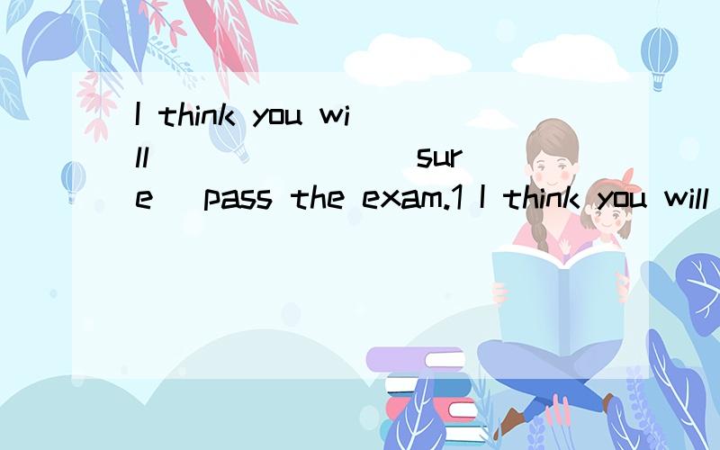 I think you will ______ (sure) pass the exam.1 I think you will ______ (sure) pass the exam.2 She was so tired that she ______ (lie)on the floor.3 If you do not work ______ enough,I do not think your dream will come______.A hardly,true B hardly,truly