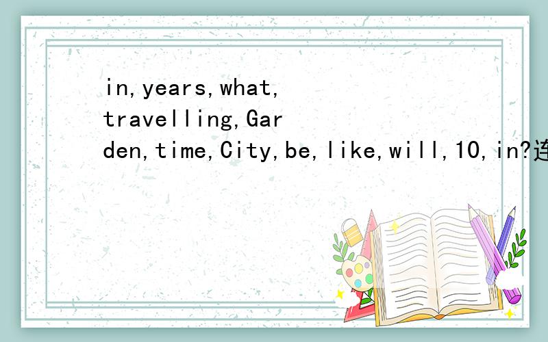 in,years,what,travelling,Garden,time,City,be,like,will,10,in?连词成句