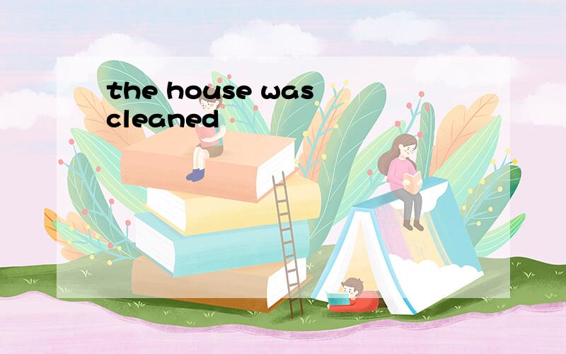 the house was cleaned
