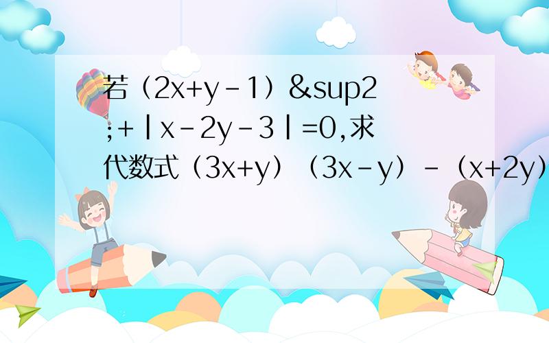 若（2x+y-1）²+|x-2y-3|=0,求代数式（3x+y）（3x-y）-（x+2y）（x-y）-3的值已知a+1/a=5,求a-1/a的值