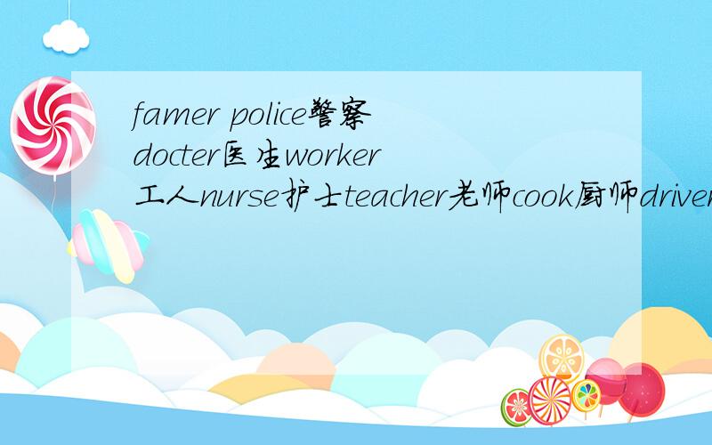 famer police警察docter医生worker工人nurse护士teacher老师cook厨师driver司机 求有这几个职业的英文歌要简单点的歌
